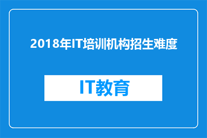 2018年IT培训机构招生难度(2018年IT培训机构招生难度如何？)