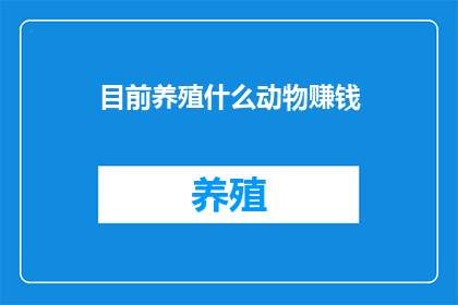 目前养殖什么动物赚钱(养殖业中，哪种动物能带来丰厚的利润？)