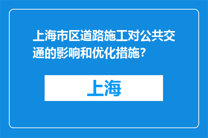 上海市区道路施工对公共交通的影响和优化措施？(上海市区道路施工对公共交通的影响及优化策略探讨)