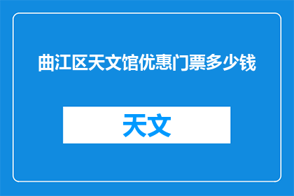曲江区天文馆优惠门票多少钱(曲江区天文馆的优惠门票价格是多少？)