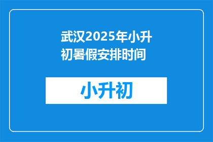 武汉2025年小升初暑假安排时间(武汉2025年小升初暑假安排时间：家长和学生如何规划？)
