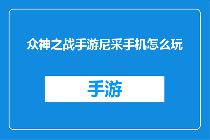 众神之战手游尼采手机怎么玩(如何在手机上玩众神之战手游，并掌握尼采的策略？)