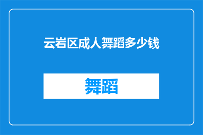 云岩区成人舞蹈多少钱(云岩区成人舞蹈课程的价格是多少？)