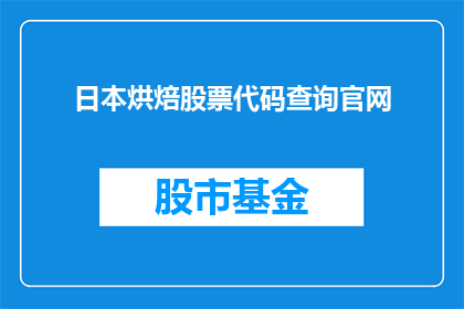 日本烘焙股票代码查询官网(如何查询日本烘焙股票的官方信息？)