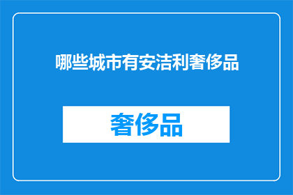 哪些城市有安洁利奢侈品(哪些城市拥有安洁利品牌的奢侈品？)
