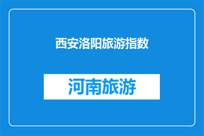 西安洛阳旅游指数(西安洛阳旅游指数：探索历史与现代交融的魅力之地？)