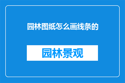 园林图纸怎么画线条的(如何绘制园林图纸中精确的线条？)