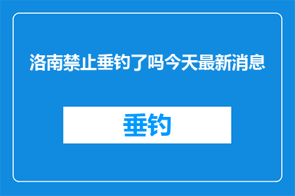 洛南禁止垂钓了吗今天最新消息(洛南地区垂钓禁令的最新动态是什么？)