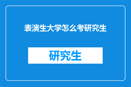 表演生大学怎么考研究生(如何准备表演专业的学生参加研究生入学考试？)