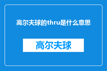 高尔夫球的thru是什么意思(高尔夫球的thru是什么意思？一个关于高尔夫术语的疑问，揭示其背后的含义与用途)