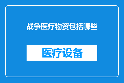 战争医疗物资包括哪些(战争医疗物资究竟包括哪些关键要素？)