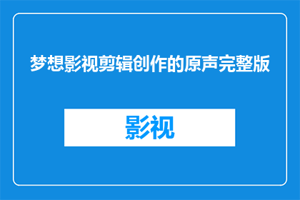 梦想影视剪辑创作的原声完整版(梦想影视剪辑创作的原声完整版是什么？)