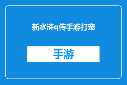 新水浒q传手游打宠(新水浒Q传手游：如何打造专属宠物？)