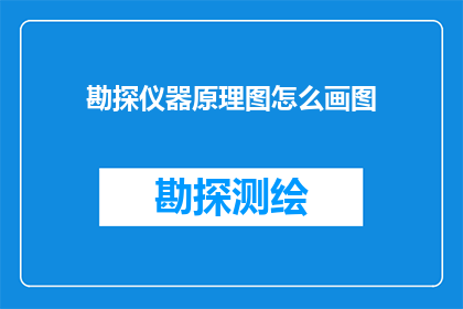 勘探仪器原理图怎么画图(勘探仪器原理图绘制技巧：如何高效绘制勘探仪器的原理图？)