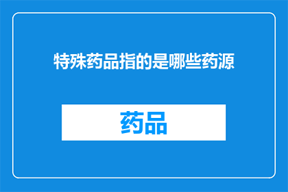 特殊药品指的是哪些药源(特殊药品指的是哪些药源？)