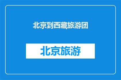 北京到西藏旅游团(探索神秘高原：北京出发的西藏旅游团是否值得一试？)