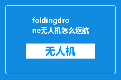 foldingdrone无人机怎么返航(如何操作无人机FoldingDrone进行返航？)
