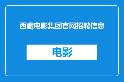 西藏电影集团官网招聘信息(西藏电影集团官网招聘信息：您准备好加入我们了吗？)