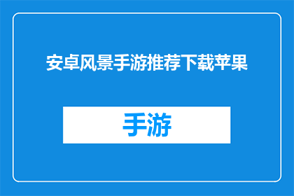 安卓风景手游推荐下载苹果(安卓玩家是否应该下载苹果版的风景手游？)