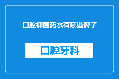 口腔抑菌药水有哪些牌子(口腔抑菌药水品牌有哪些？)