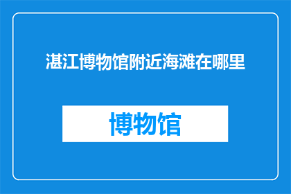 湛江博物馆附近海滩在哪里(湛江博物馆附近海滩在哪里？)