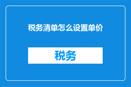 税务清单怎么设置单价(如何设置税务清单中的单价？)