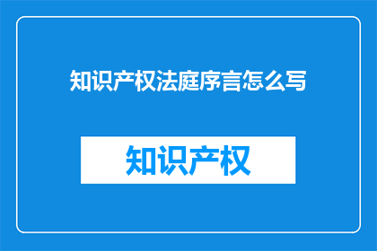 知识产权法庭序言怎么写(如何撰写一个引人入胜的知识产权法庭序言？)