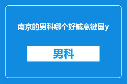 南京的男科哪个好誠意键国y(南京男科哪个好？诚邀您探索诚意键国y的卓越医疗品质)