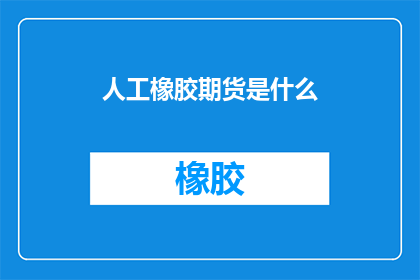 人工橡胶期货是什么(人工橡胶期货是什么？)