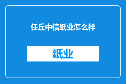 任丘中信纸业怎么样(任丘中信纸业的运营状况如何？)