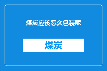 煤炭应该怎么包装呢(煤炭的包装方式应如何优化？)