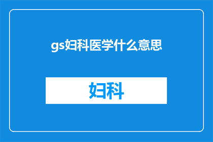 gs妇科医学什么意思(妇科医学的奥秘：您是否了解gs在妇科治疗中的关键作用？)