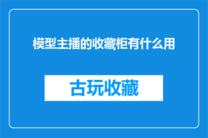 模型主播的收藏柜有什么用(模型主播的收藏柜究竟隐藏着哪些秘密？)