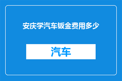 安庆学汽车钣金费用多少(安庆学汽车钣金技术的费用是多少？)