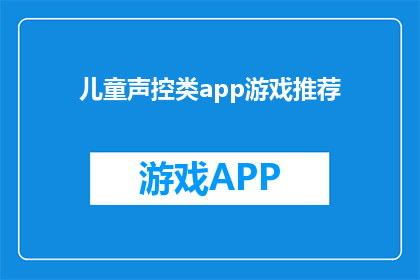 儿童声控类app游戏推荐(儿童声控类app游戏推荐：您知道哪些适合孩子的声音控制游戏吗？)