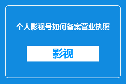 个人影视号如何备案营业执照(如何成功办理个人影视号的营业执照？)