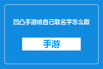 凹凸手游给自己取名字怎么取(如何为你的凹凸手游取一个吸引人的名字？)