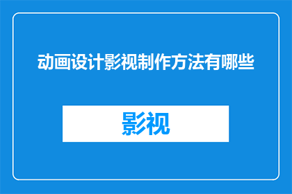 动画设计影视制作方法有哪些(动画设计及影视制作方法有哪些？)