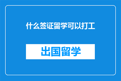 什么签证留学可以打工(留学签证允许打工吗？)