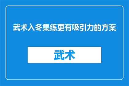 武术入冬集练更有吸引力的方案(如何设计一个更具吸引力的武术冬练方案？)