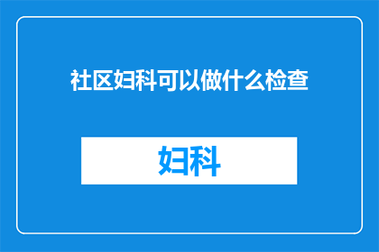 社区妇科可以做什么检查(社区妇科能进行哪些检查？)