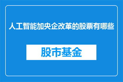 人工智能加央企改革的股票有哪些(哪些股票与人工智能和央企改革的融合相关联？)