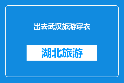 出去武汉旅游穿衣(武汉旅游，你应该如何着装？)