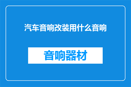 汽车音响改装用什么音响(汽车音响改装：您应该选择哪种音响系统？)