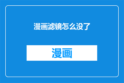 漫画滤镜怎么没了(漫画滤镜消失之谜：我们如何找回那些曾经的魔法？)