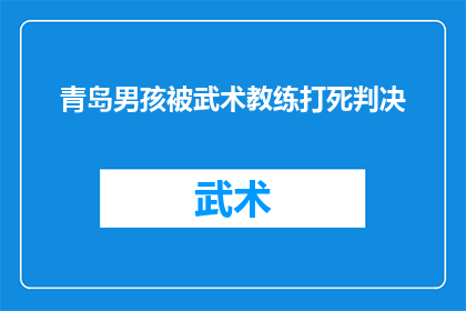 青岛男孩被武术教练打死判决(青岛男孩被武术教练打死事件引发疑问：判决是否公正？)
