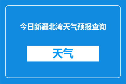 今日新疆北湾天气预报查询(您是否好奇今日新疆北湾的天气状况？)