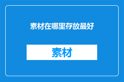 素材在哪里存放最好(在哪里存放素材以获得最佳效果？)