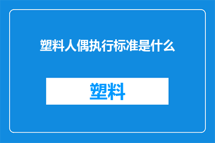 塑料人偶执行标准是什么(塑料人偶的执行标准是什么？)