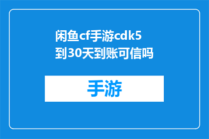 闲鱼cf手游cdk5到30天到账可信吗(闲鱼CF手游CDK5到30天到账的可信度如何？)
